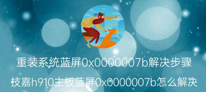 重装系统蓝屏0x0000007b解决步骤 技嘉h910主板蓝屏0x0000007b怎么解决？